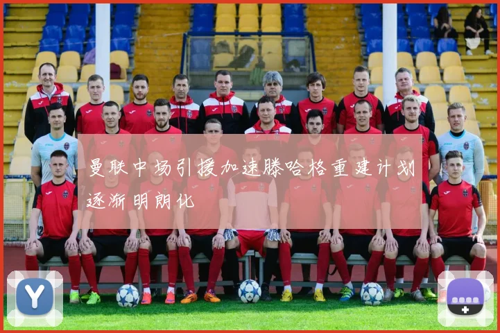 曼联中场引援加速滕哈格重建计划逐渐明朗化