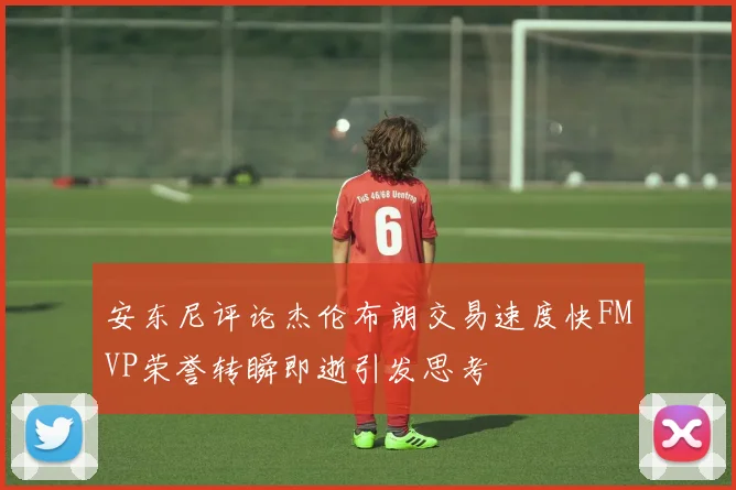 安东尼评论杰伦布朗交易速度快FMVP荣誉转瞬即逝引发思考