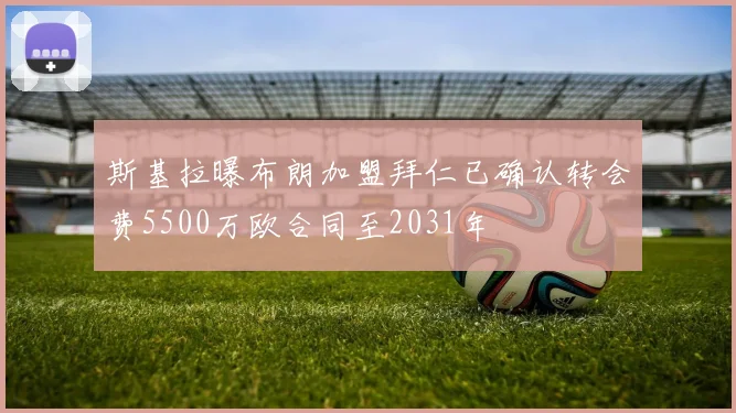 斯基拉曝布朗加盟拜仁已确认转会费5500万欧合同至2031年