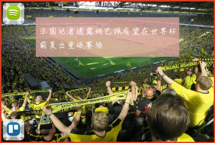 法国记者透露姆巴佩有望在世界杯前复出重返赛场
