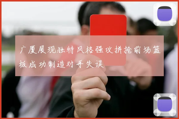 广厦展现独特风格强攻拼抢前场篮板成功制造对手失误