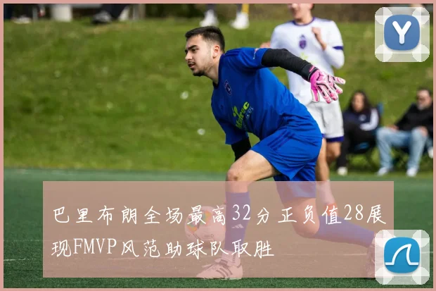 巴里布朗全场最高32分正负值28展现FMVP风范助球队取胜