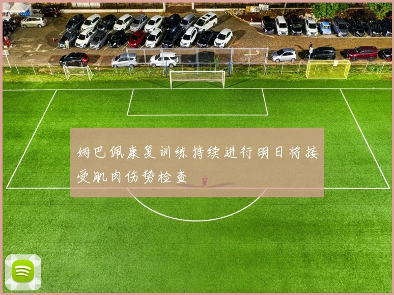 姆巴佩康复训练持续进行明日将接受肌肉伤势检查